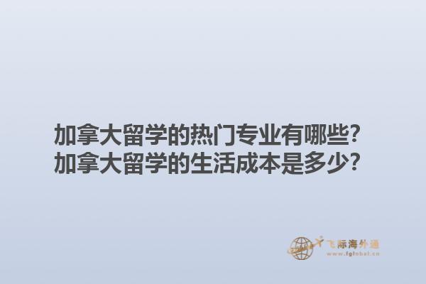 加拿大留學(xué)的熱門專業(yè)有哪些？加拿大留學(xué)的生活成本是多少？