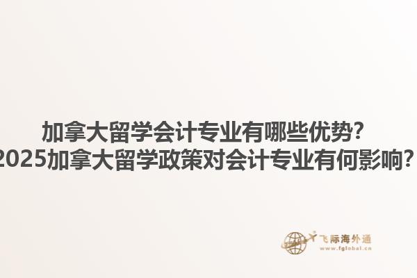 加拿大留學(xué)會(huì)計(jì)專業(yè)有哪些優(yōu)勢(shì)？2025加拿大留學(xué)政策對(duì)會(huì)計(jì)專業(yè)有何影響？1.jpg