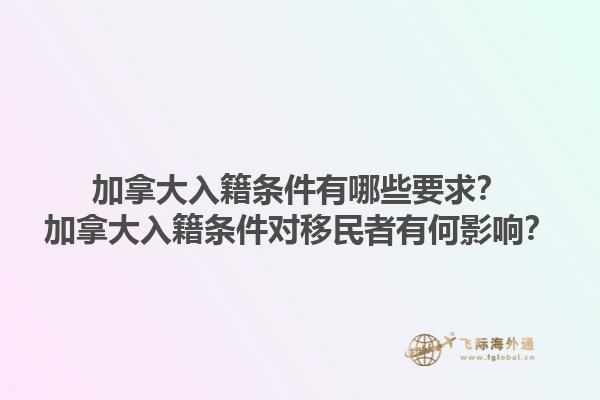 加拿大入籍條件有哪些要求？加拿大入籍條件對移民者有何影響？1.jpg