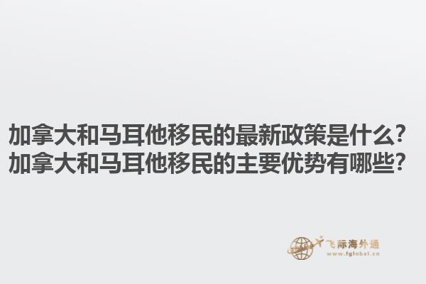 加拿大和馬耳他移民的最新政策是什么？加拿大和馬耳他移民的主要優(yōu)勢有哪些？