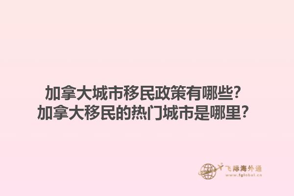 加拿大城市移民政策有哪些？加拿大移民的熱門城市是哪里？