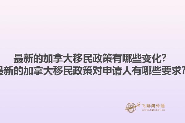 最新的加拿大移民政策有哪些變化？最新的加拿大移民政策對申請人有哪些要求？