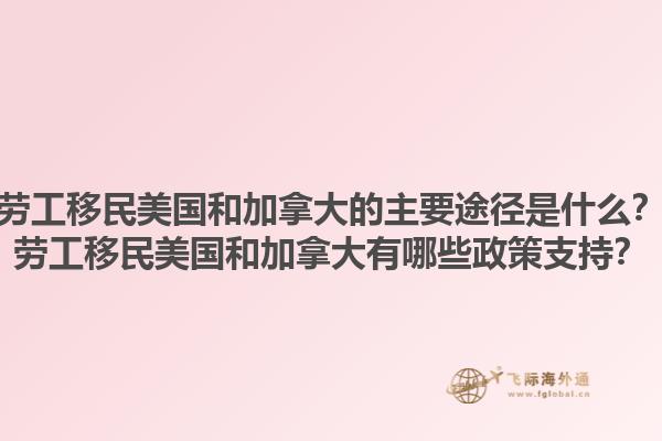 勞工移民美國和加拿大的主要途徑是什么？勞工移民美國和加拿大有哪些政策支持？