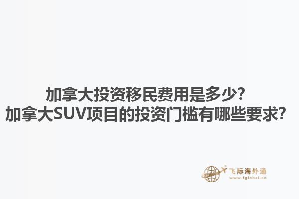 加拿大投資移民費(fèi)用是多少？加拿大SUV項(xiàng)目的投資門檻有哪些要求？