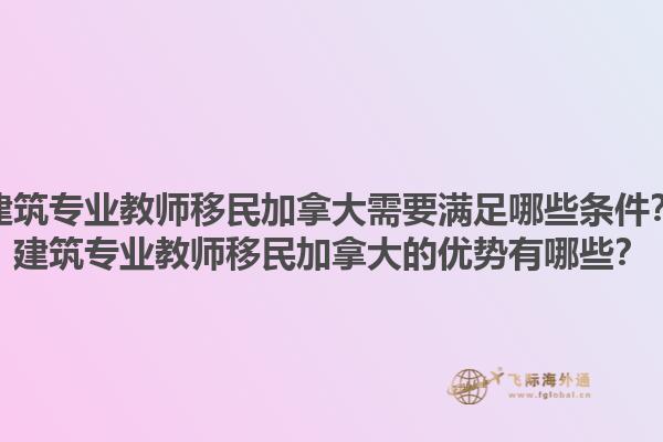 建筑專業(yè)教師移民加拿大需要滿足哪些條件？建筑專業(yè)教師移民加拿大的優(yōu)勢有哪些？