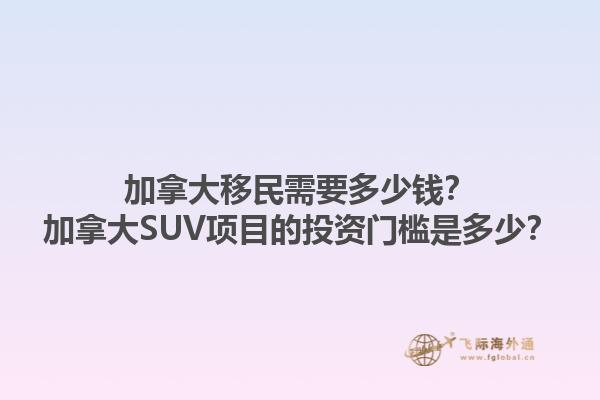 加拿大移民需要多少錢？加拿大SUV項(xiàng)目的投資門檻是多少？1.jpg