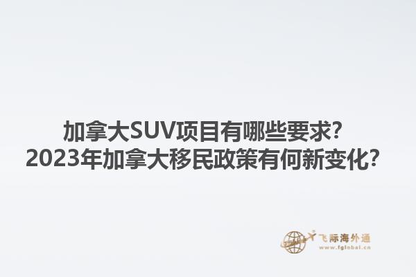 加拿大SUV項目有哪些要求？2023年加拿大移民政策有何新變化？1.jpg