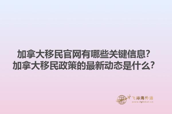 加拿大移民官網有哪些關鍵信息？加拿大移民政策的最新動態(tài)是什么？
