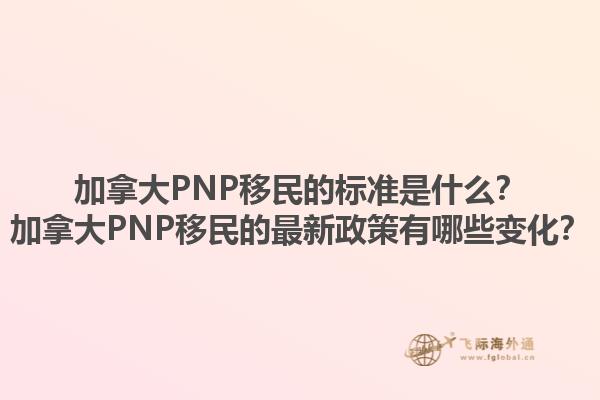 加拿大PNP移民的標(biāo)準(zhǔn)是什么？加拿大PNP移民的最新政策有哪些變化？