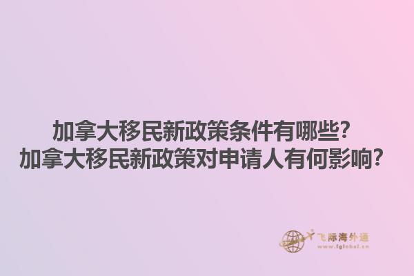 加拿大移民新政策條件有哪些？加拿大移民新政策對(duì)申請(qǐng)人有何影響？