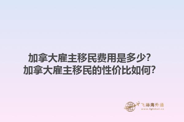 加拿大雇主移民費(fèi)用是多少？加拿大雇主移民的性價(jià)比如何？