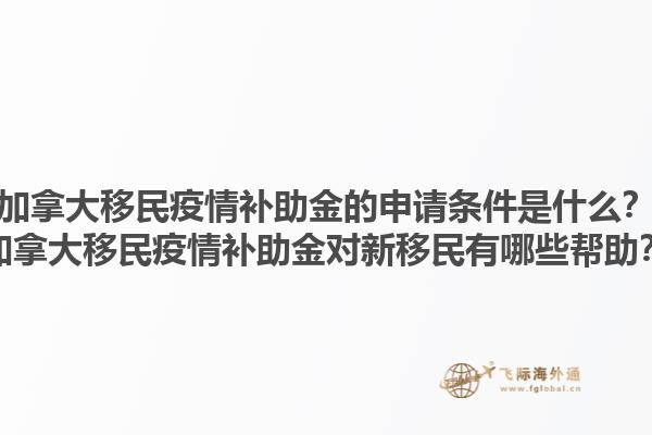 加拿大移民疫情補(bǔ)助金的申請(qǐng)條件是什么？加拿大移民疫情補(bǔ)助金對(duì)新移民有哪些幫助？