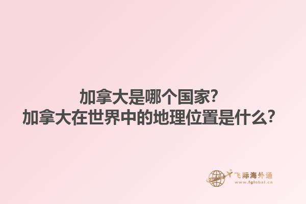 加拿大是哪個(gè)國(guó)家？加拿大在世界中的地理位置是什么？