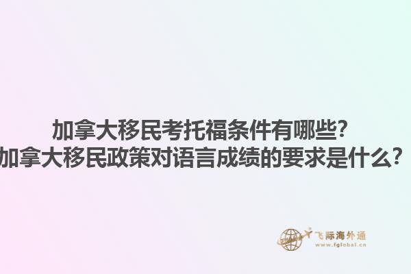 加拿大移民考托福條件有哪些？加拿大移民政策對(duì)語言成績(jī)的要求是什么？