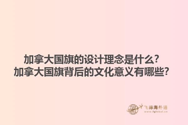 加拿大國旗的設(shè)計理念是什么？加拿大國旗背后的文化意義有哪些？