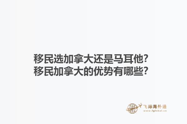 移民選加拿大還是馬耳他？移民加拿大的優(yōu)勢有哪些？