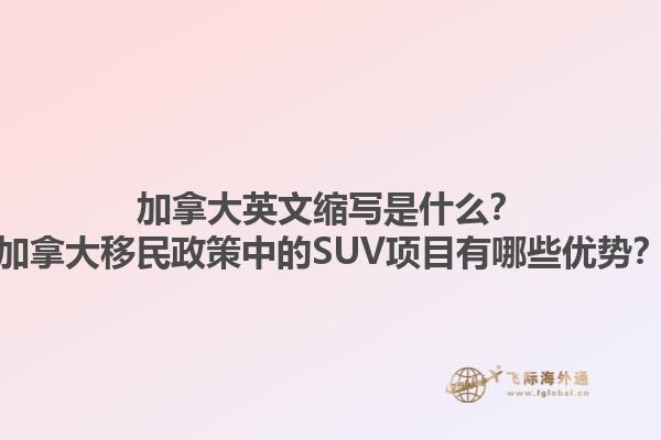 加拿大英文縮寫是什么？加拿大移民政策中的SUV項目有哪些優(yōu)勢？