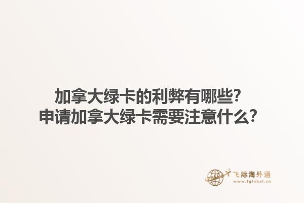 加拿大綠卡的利弊有哪些？申請加拿大綠卡需要注意什么？