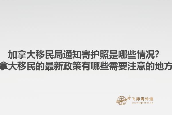 加拿大移民局通知寄護照是哪些情況？加拿大移民的最新政策有哪些需要注意的地方？1.jpg