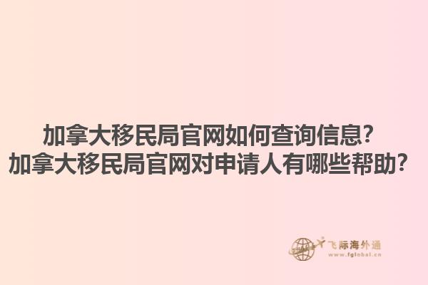 加拿大移民局官網(wǎng)如何查詢信息？加拿大移民局官網(wǎng)對申請人有哪些幫助？1.jpg