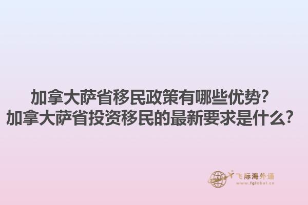 加拿大薩省移民政策有哪些優(yōu)勢(shì)？加拿大薩省投資移民的最新要求是什么？1.jpg