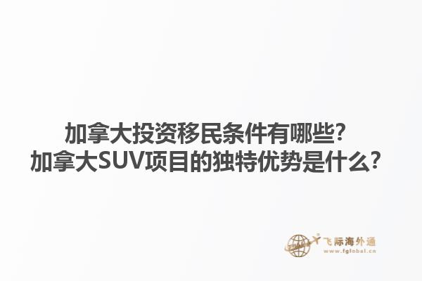 加拿大投資移民條件有哪些？加拿大SUV項(xiàng)目的獨(dú)特優(yōu)勢(shì)是什么？1.jpg