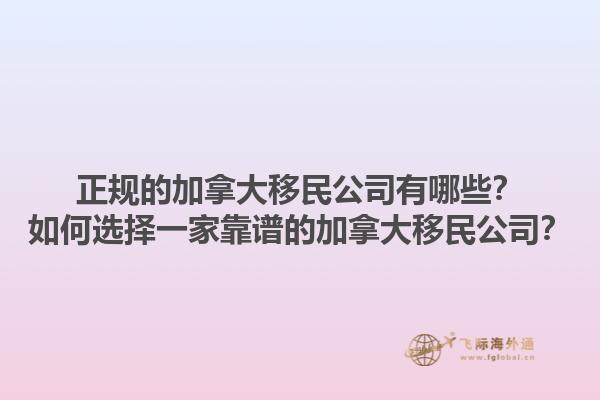 正規(guī)的加拿大移民公司有哪些？如何選擇一家靠譜的加拿大移民公司？1.jpg