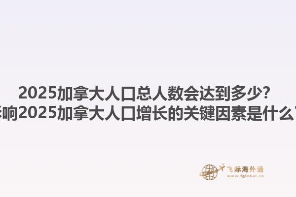 2025加拿大人口總人數(shù)會達到多少？影響2025加拿大人口增長的關鍵因素是什么？1.jpg