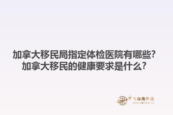 加拿大移民局指定體檢醫(yī)院有哪些？加拿大移民的健康要求是什么？1.jpg