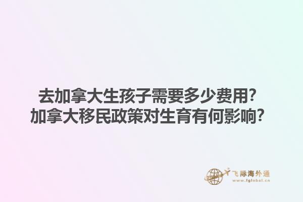 去加拿大生孩子需要多少費(fèi)用？加拿大移民政策對生育有何影響？1.jpg