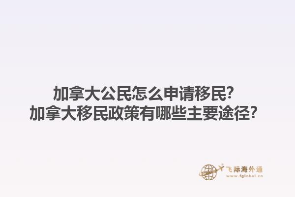加拿大公民怎么申請(qǐng)移民？加拿大移民政策有哪些主要途徑？1.jpg