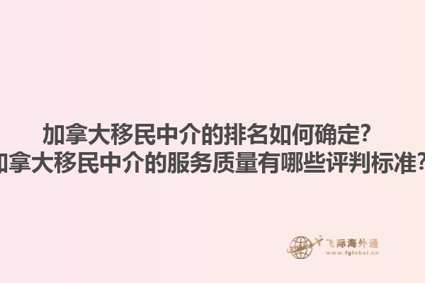 加拿大移民中介的排名如何確定？加拿大移民中介的服務(wù)質(zhì)量有哪些評判標(biāo)準(zhǔn)？1.jpg