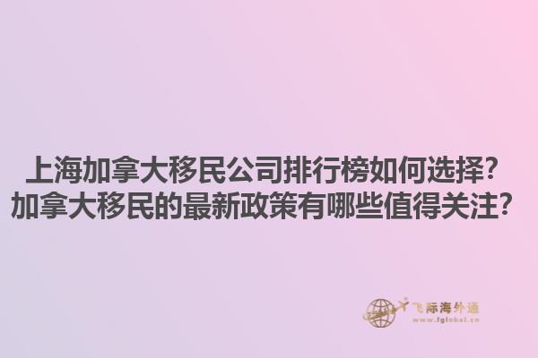上海加拿大移民公司排行榜如何選擇？加拿大移民的最新政策有哪些值得關注？1.jpg