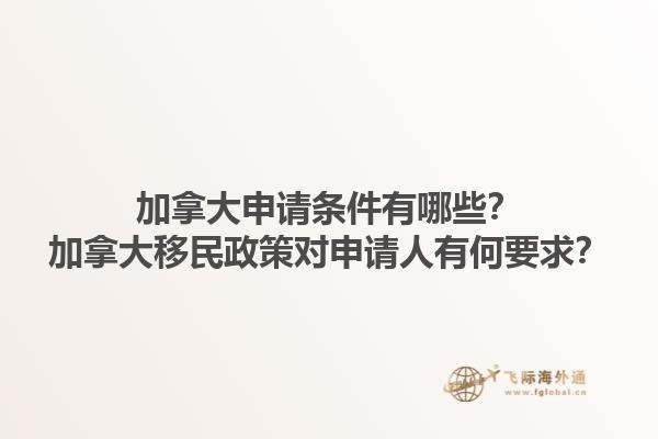 加拿大申請(qǐng)條件有哪些？加拿大移民政策對(duì)申請(qǐng)人有何要求？1.jpg