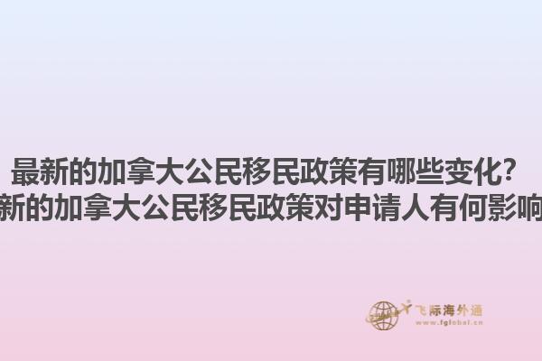 最新的加拿大公民移民政策有哪些變化？最新的加拿大公民移民政策對(duì)申請(qǐng)人有何影響？1.jpg