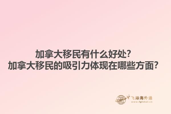 加拿大移民有什么好處？加拿大移民的吸引力體現(xiàn)在哪些方面？1.jpg