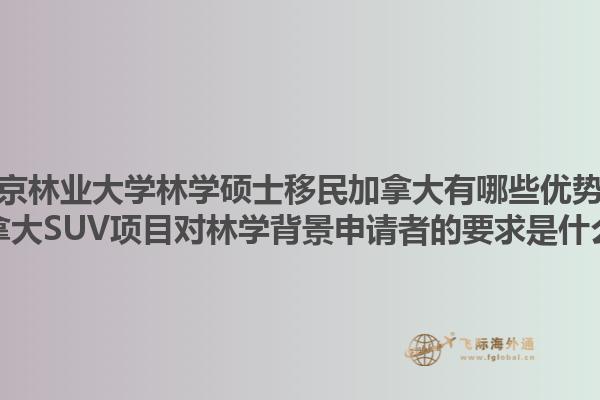 南京林業(yè)大學(xué)林學(xué)碩士移民加拿大有哪些優(yōu)勢？加拿大SUV項目對林學(xué)背景申請者的要求是什么？1.jpg
