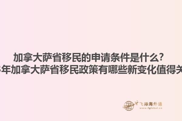 加拿大薩省移民的申請條件是什么？2023年加拿大薩省移民政策有哪些新變化值得關(guān)注？1.jpg
