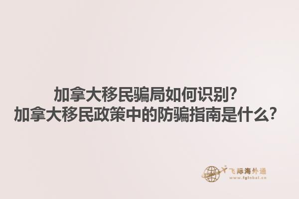 加拿大移民騙局如何識(shí)別？加拿大移民政策中的防騙指南是什么？1.jpg