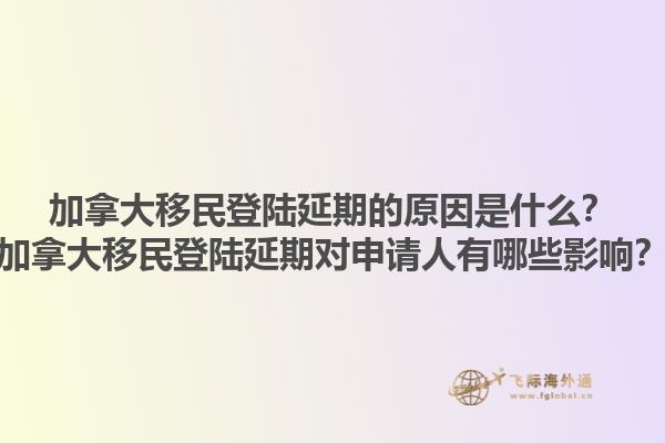 加拿大移民登陸延期的原因是什么？加拿大移民登陸延期對(duì)申請(qǐng)人有哪些影響？1.jpg