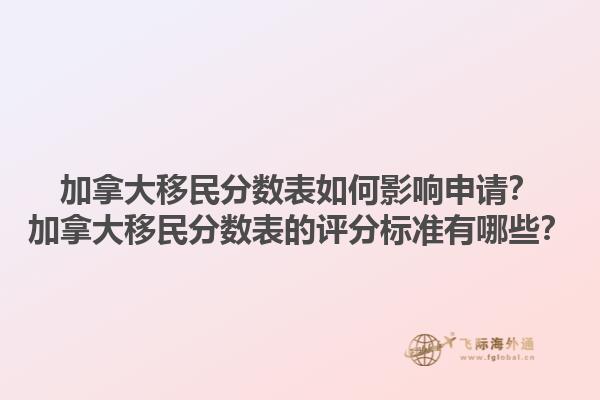 加拿大移民分?jǐn)?shù)表如何影響申請(qǐng)？加拿大移民分?jǐn)?shù)表的評(píng)分標(biāo)準(zhǔn)有哪些？1.jpg