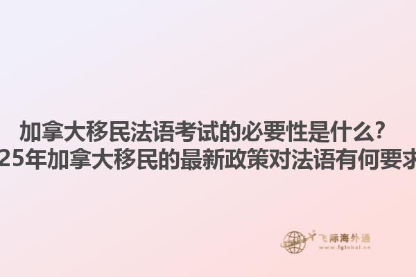 加拿大移民法語(yǔ)考試的必要性是什么？2025年加拿大移民的最新政策對(duì)法語(yǔ)有何要求？1.jpg