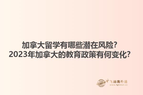 加拿大留學(xué)有哪些潛在風(fēng)險(xiǎn)？2023年加拿大的教育政策有何變化？1.jpg
