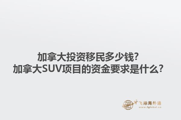加拿大投資移民多少錢？加拿大SUV項(xiàng)目的資金要求是什么？1.jpg