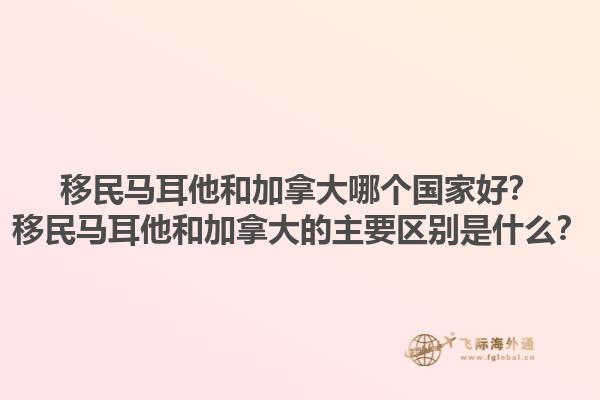 移民馬耳他和加拿大哪個(gè)國(guó)家好？移民馬耳他和加拿大的主要區(qū)別是什么？1.jpg