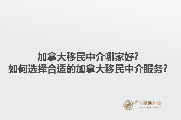 加拿大移民中介哪家好？如何選擇合適的加拿大移民中介服務(wù)？1.jpg