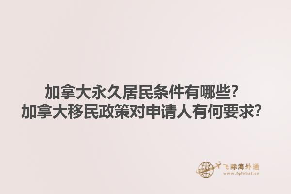 加拿大永久居民條件有哪些？加拿大移民政策對(duì)申請(qǐng)人有何要求？1.jpg