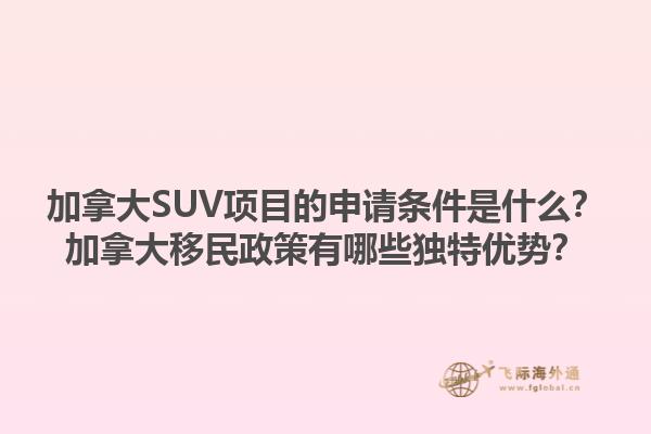 加拿大SUV項(xiàng)目的申請條件是什么？加拿大移民政策有哪些獨(dú)特優(yōu)勢？1.jpg