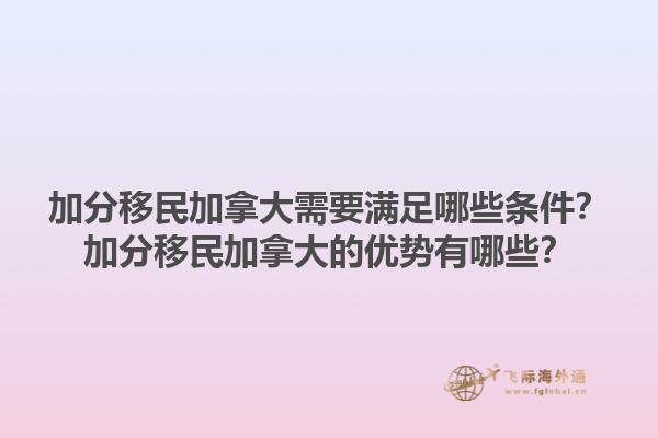 加分移民加拿大需要滿足哪些條件？加分移民加拿大的優(yōu)勢有哪些？1.jpg