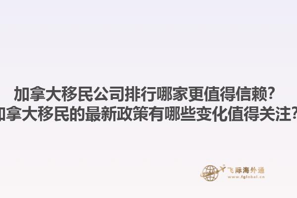 加拿大移民公司排行哪家更值得信賴？加拿大移民的最新政策有哪些變化值得關(guān)注？1.jpg